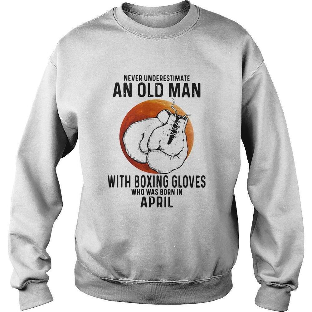 Never Underestimate An Old Man With Boxing Gloves Who Was Born In April